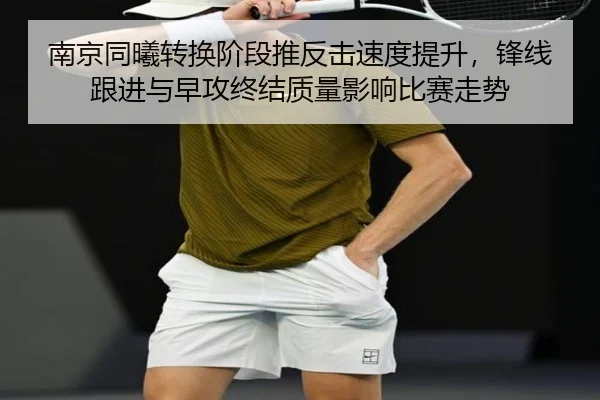 南京同曦转换阶段推反击速度提升，锋线跟进与早攻终结质量影响比赛走势