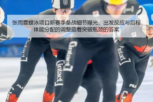 张雨霏蝶泳项目新赛季备战细节曝光，出发反应与后程体能分配的调整藏着突破瓶颈的答案