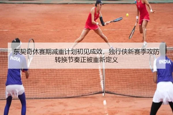 东契奇休赛期减重计划初见成效，独行侠新赛季攻防转换节奏正被重新定义
